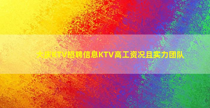 大庆KTV招聘信息KTV高工资况且实力团队